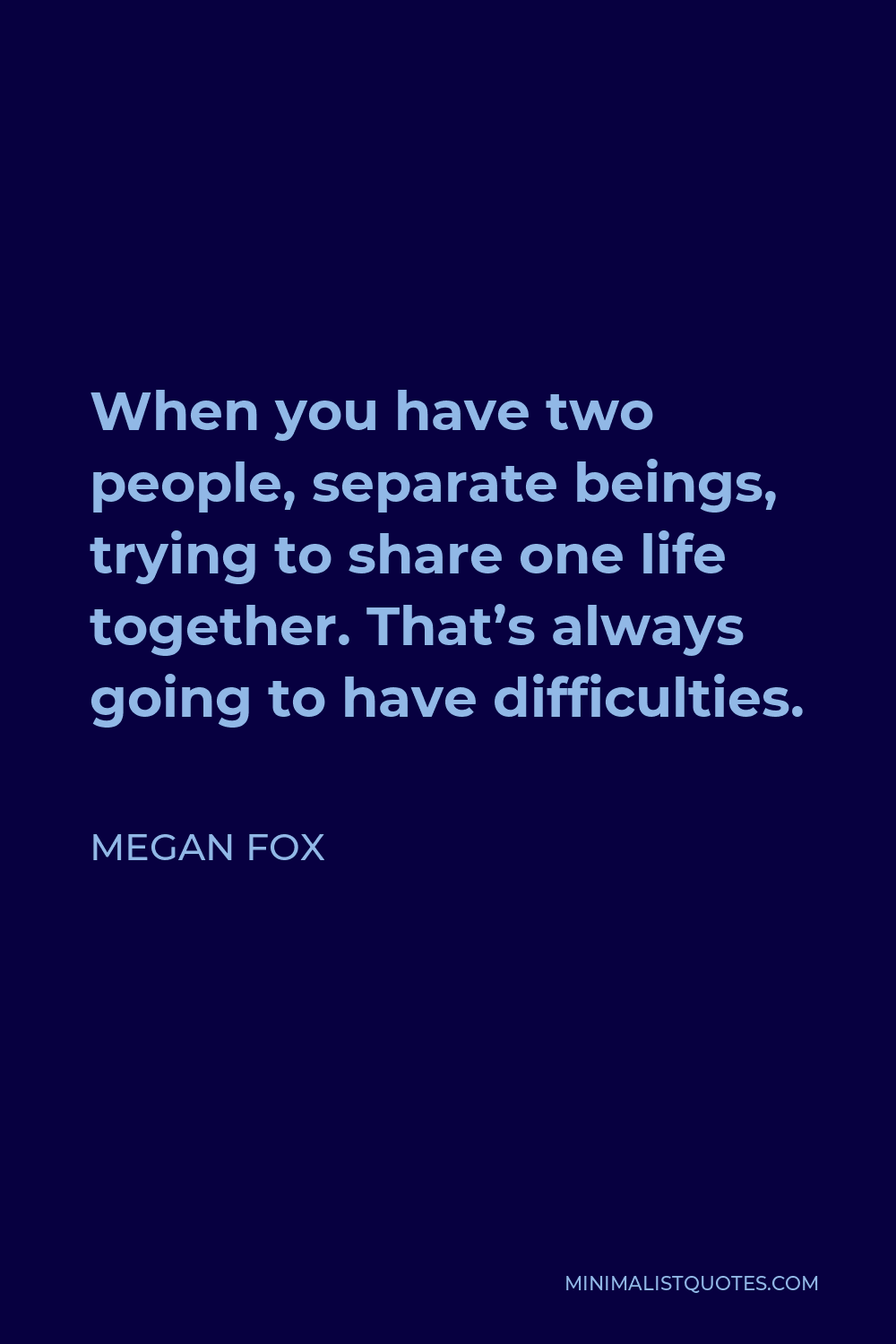 Megan Fox Quote - When you have two people, separate beings, trying to share one life together. That’s always going to have difficulties.