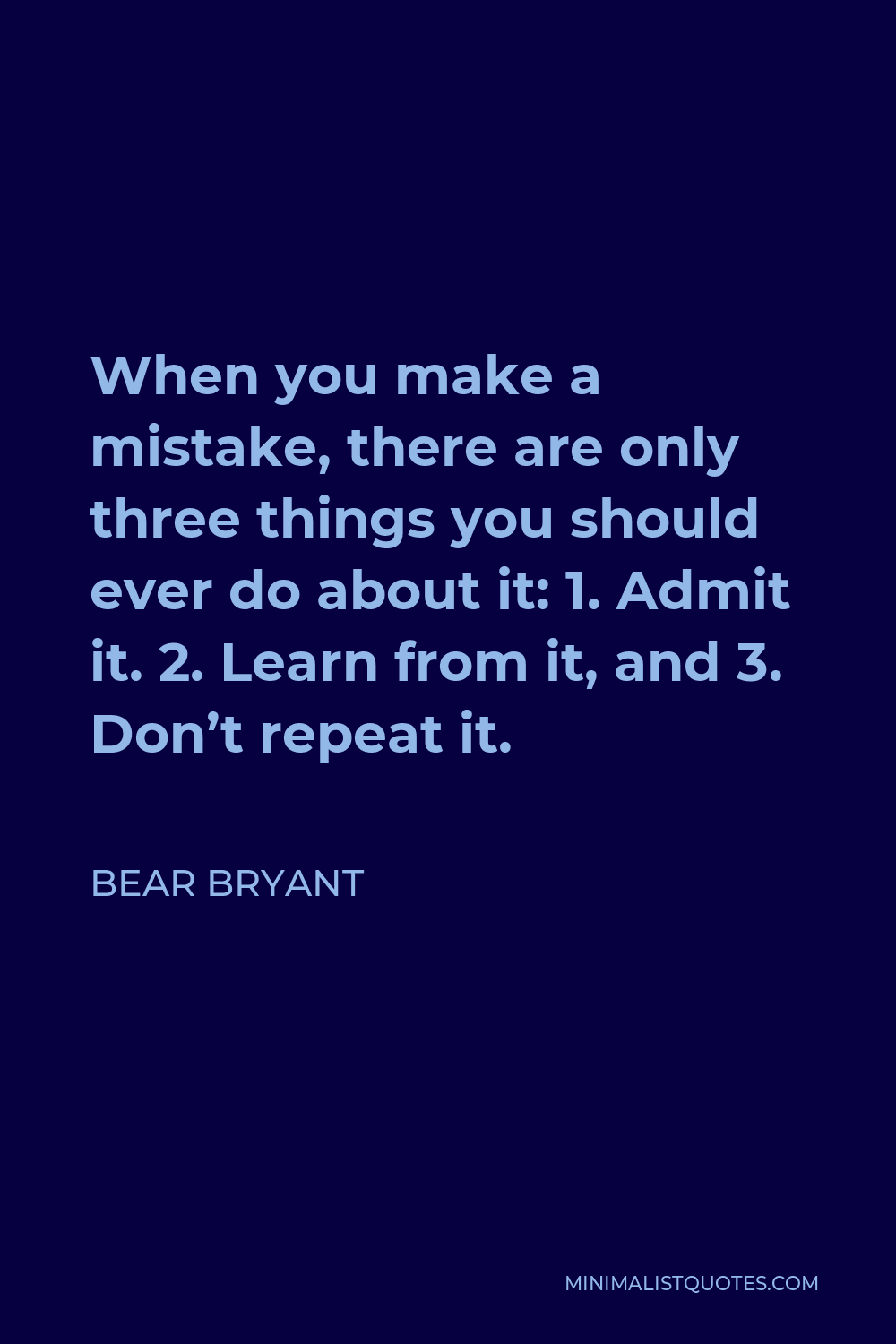 Bear Bryant Quote - When you make a mistake, there are only three things you should ever do about it: 1. Admit it. 2. Learn from it, and 3. Don’t repeat it.
