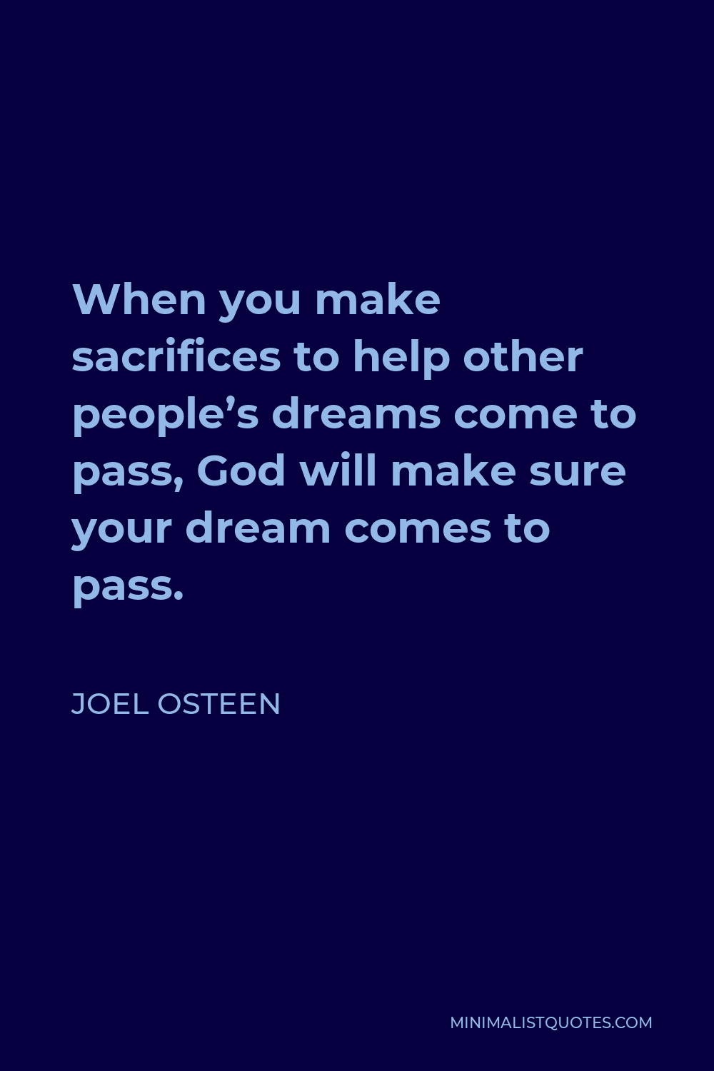 Joel Osteen Quote - When you make sacrifices to help other people’s dreams come to pass, God will make sure your dream comes to pass.
