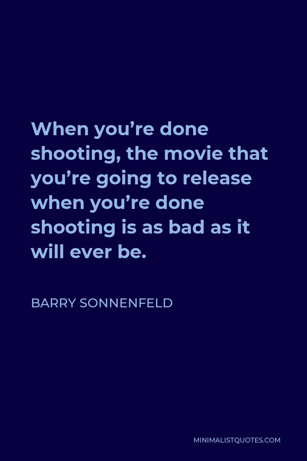 Barry Sonnenfeld Quote - When you’re done shooting, the movie that you’re going to release when you’re done shooting is as bad as it will ever be.