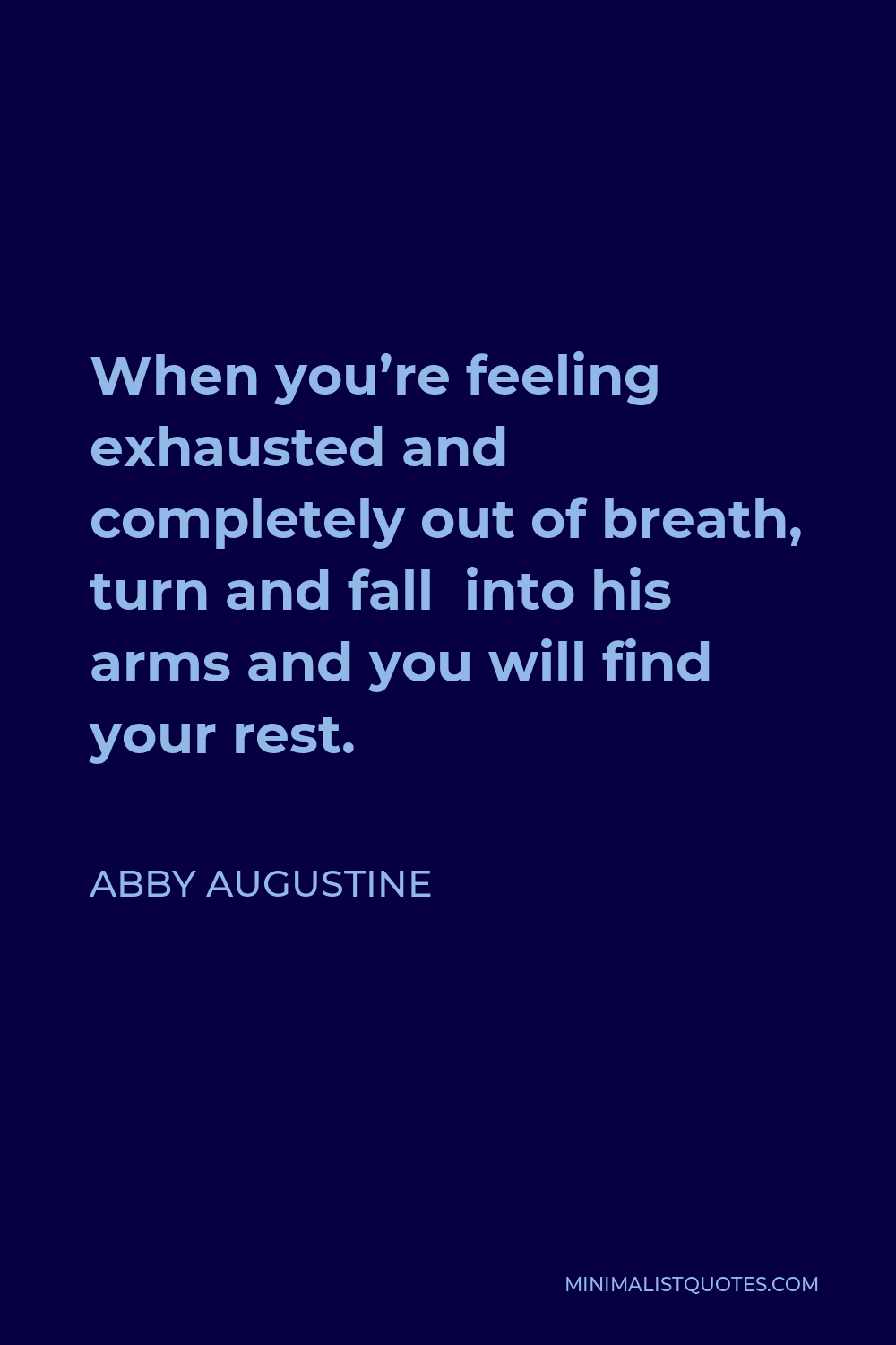Abby Augustine Quote - When you’re feeling exhausted and completely out of breath, turn and fall into his arms and you will find your rest.