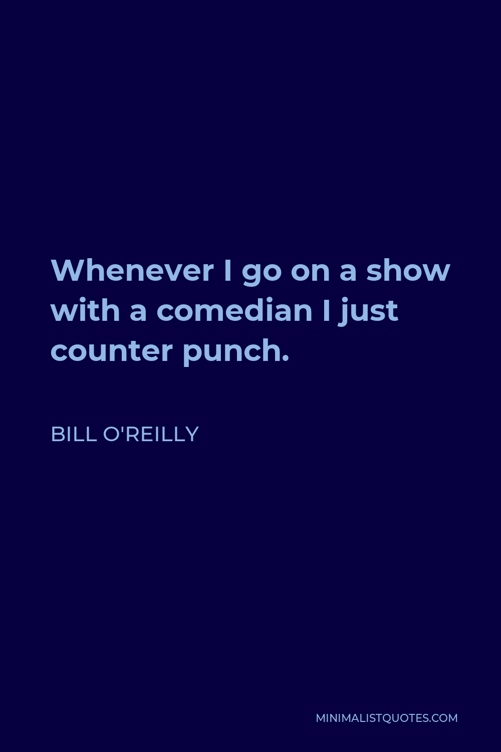 Bill O'Reilly Quote - Whenever I go on a show with a comedian I just counter punch.