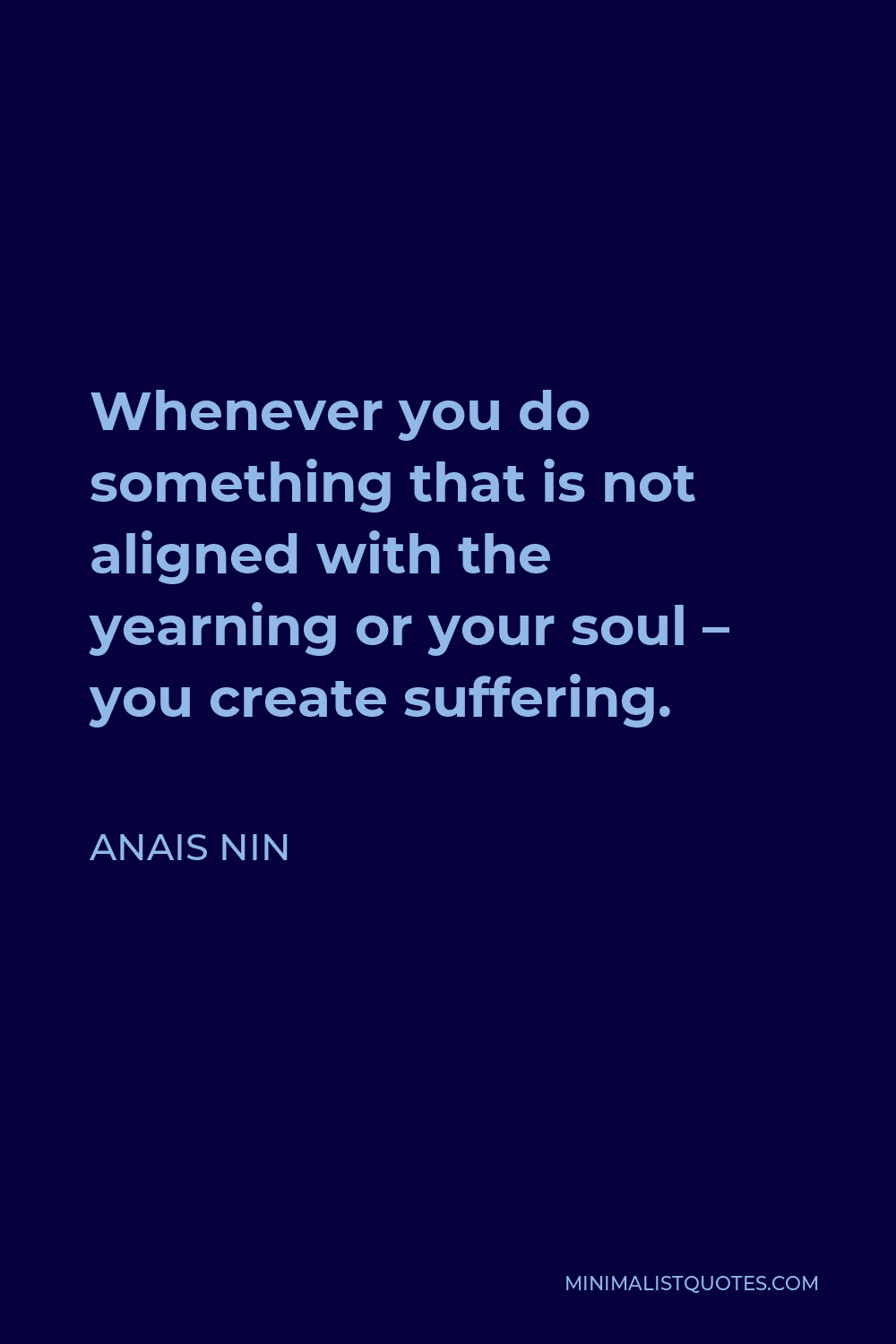 Anais Nin Quote - Whenever you do something that is not aligned with the yearning or your soul – you create suffering.