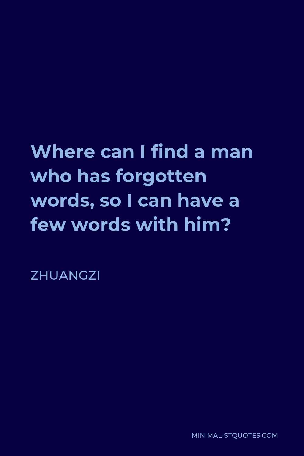 Zhuangzi Quote - Where can I find a man who has forgotten words, so I can have a few words with him?