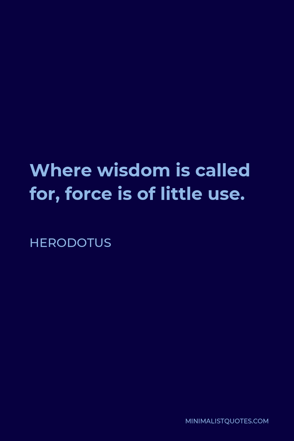 Herodotus Quote - Where wisdom is called for, force is of little use.