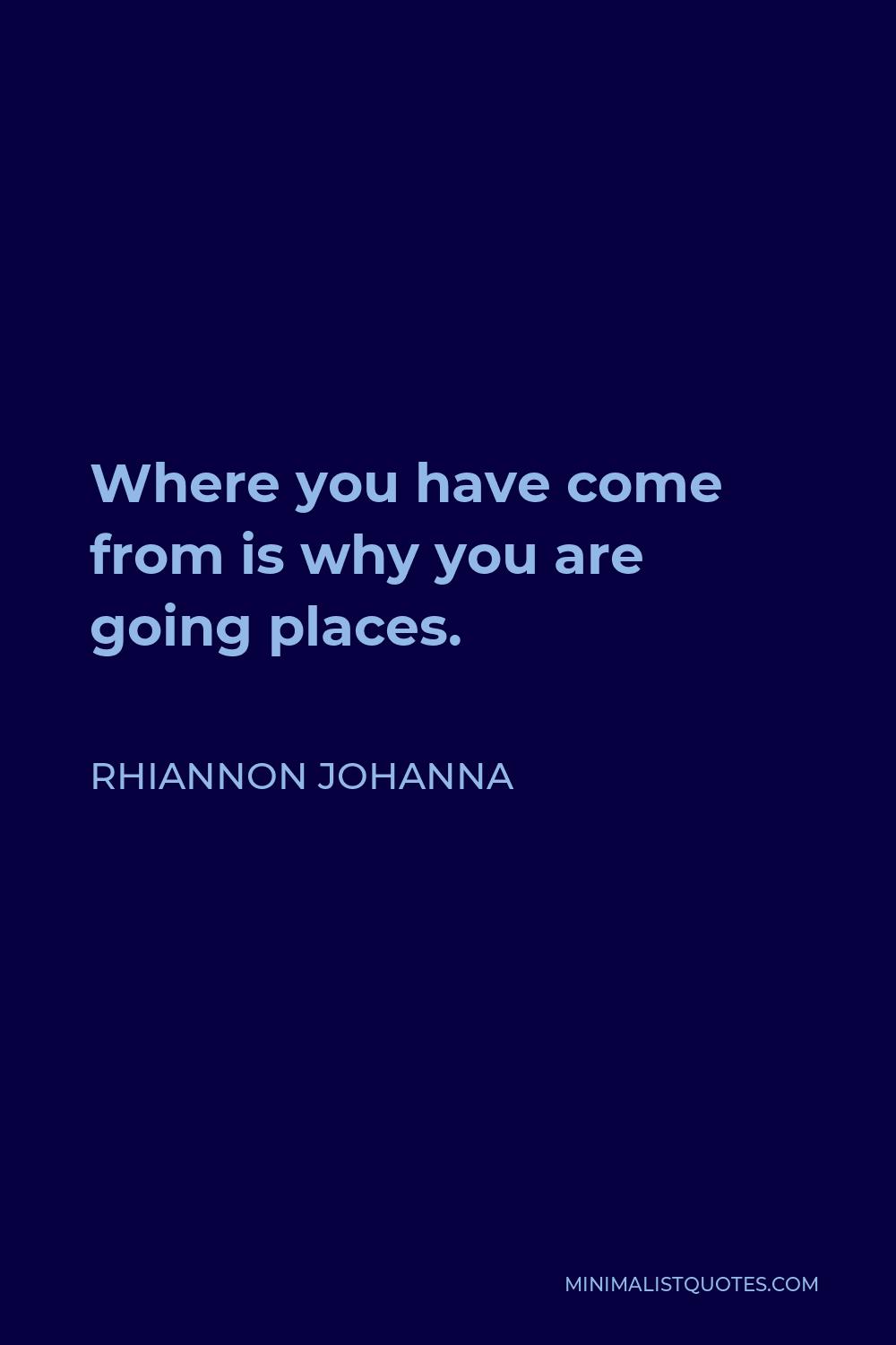 Rhiannon Johanna Quote - Where you have come from is why you are going places.