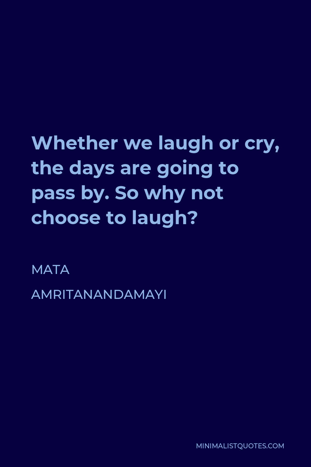 Mata Amritanandamayi Quote - Whether we laugh or cry, the days are going to pass by. So why not choose to laugh?
