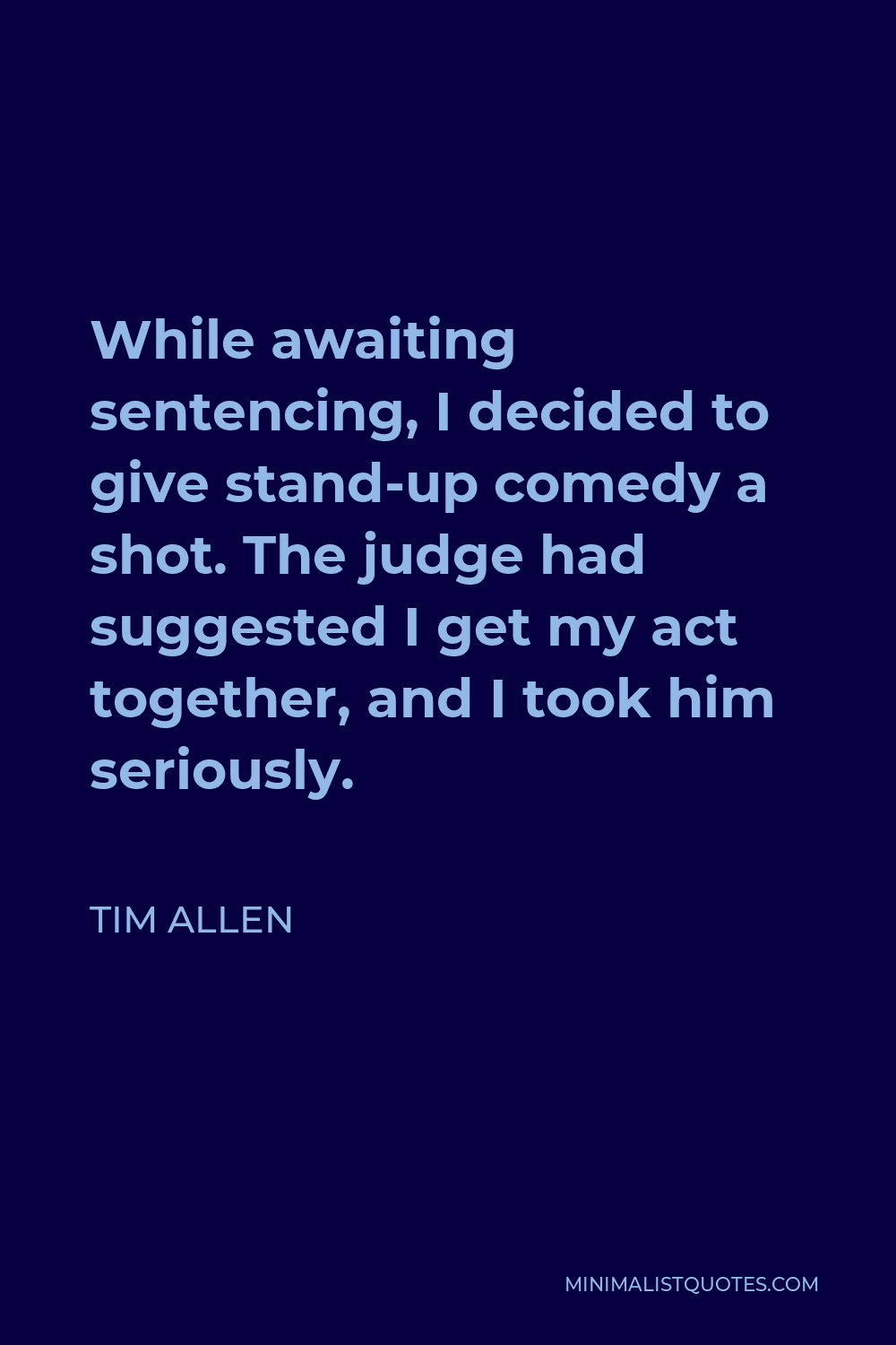 Tim Allen Quote - While awaiting sentencing, I decided to give stand-up comedy a shot. The judge had suggested I get my act together, and I took him seriously.