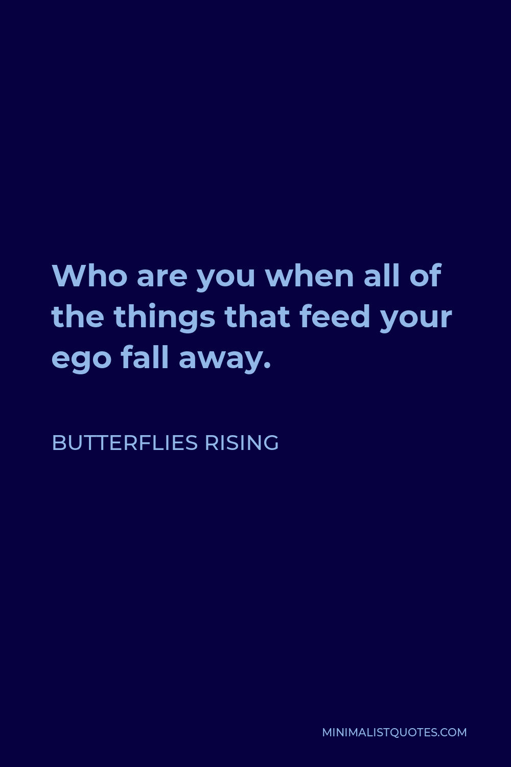 Butterflies Rising Quote - Who are you when all of the things that feed your ego fall away.
