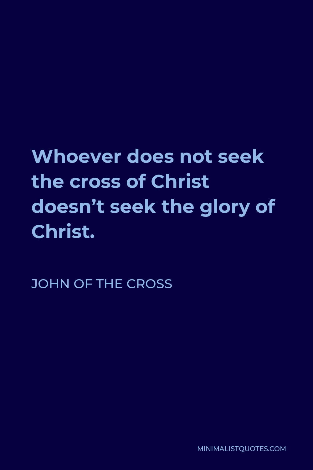 John of the Cross Quote - Whoever does not seek the cross of Christ doesn’t seek the glory of Christ.