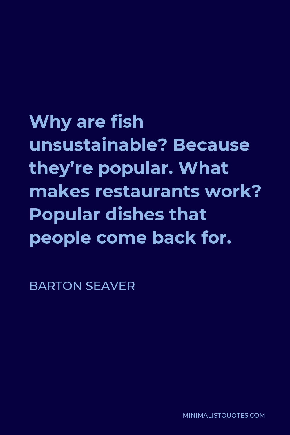 Barton Seaver Quote - Why are fish unsustainable? Because they’re popular. What makes restaurants work? Popular dishes that people come back for.