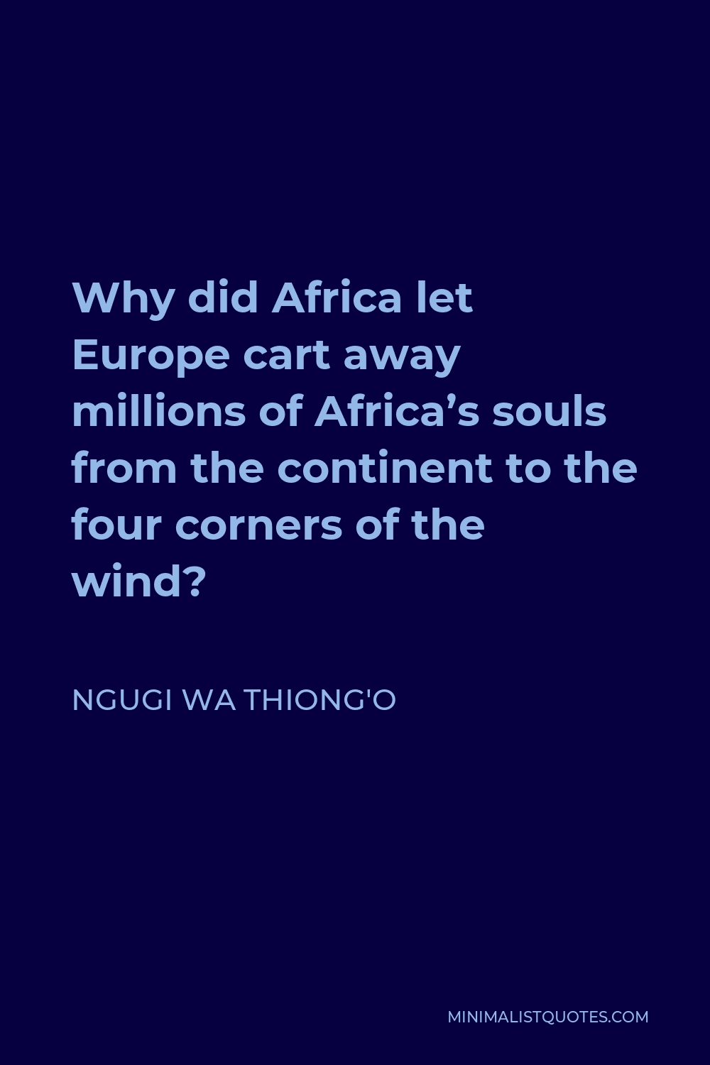 Ngugi wa Thiong'o Quote - Why did Africa let Europe cart away millions of Africa’s souls from the continent to the four corners of the wind?