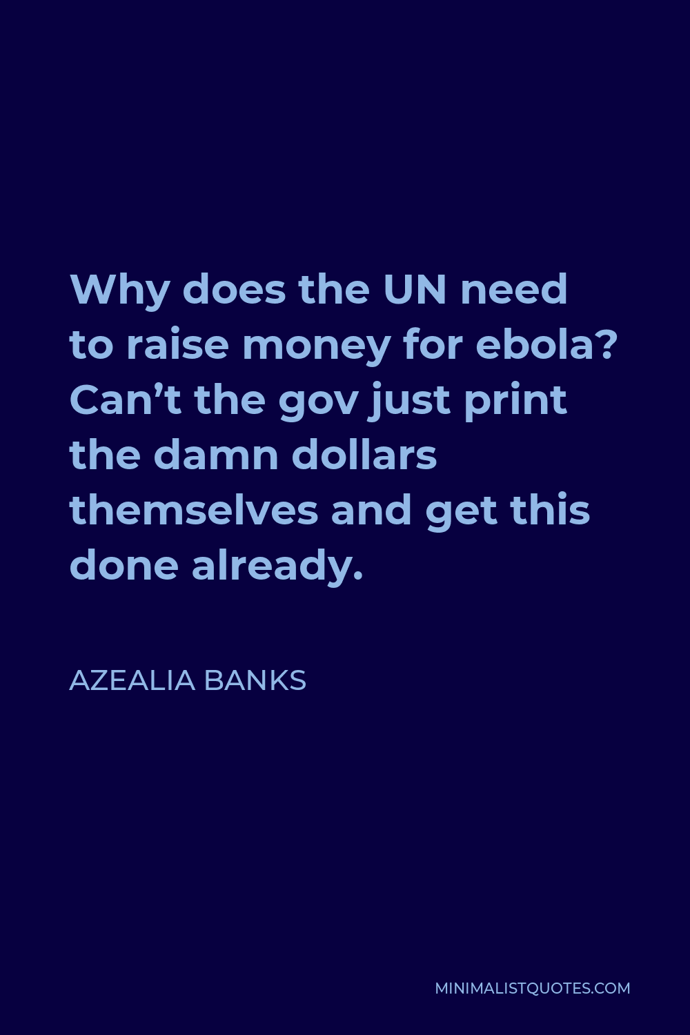 Azealia Banks Quote - Why does the UN need to raise money for ebola? Can’t the gov just print the damn dollars themselves and get this done already.