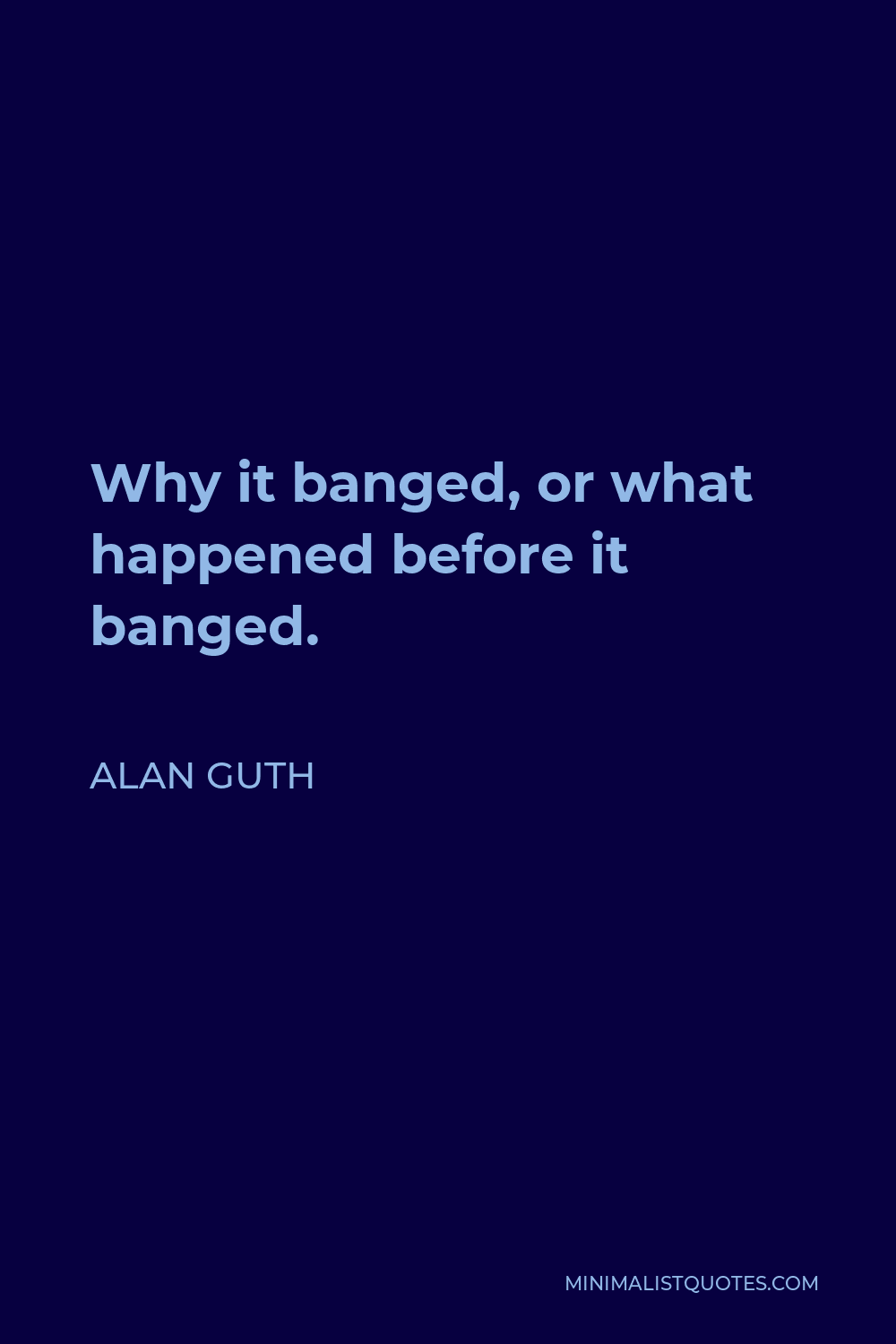 Alan Guth Quote - Why it banged, or what happened before it banged.