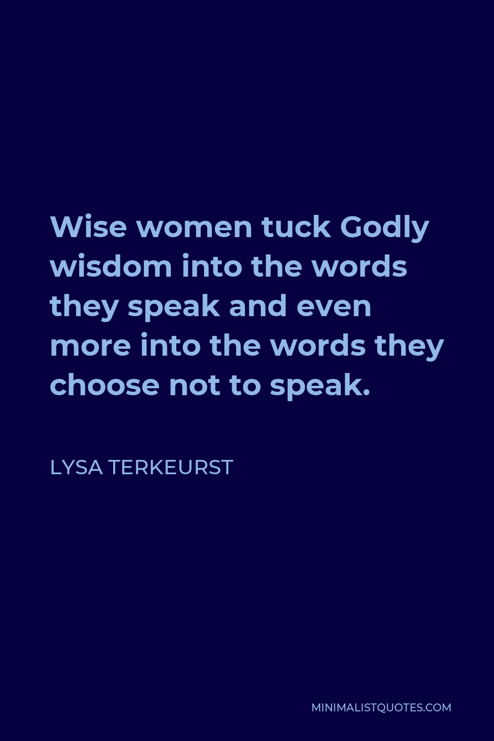 Lysa TerKeurst Quote - Wise women tuck Godly wisdom into the words they speak and even more into the words they choose not to speak.
