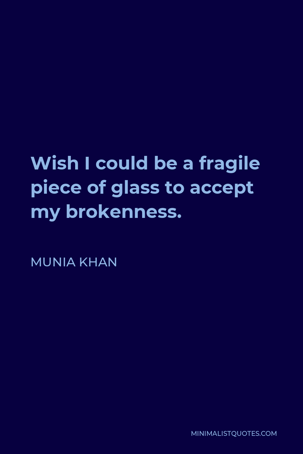 Munia Khan Quote - Wish I could be a fragile piece of glass to accept my brokenness.