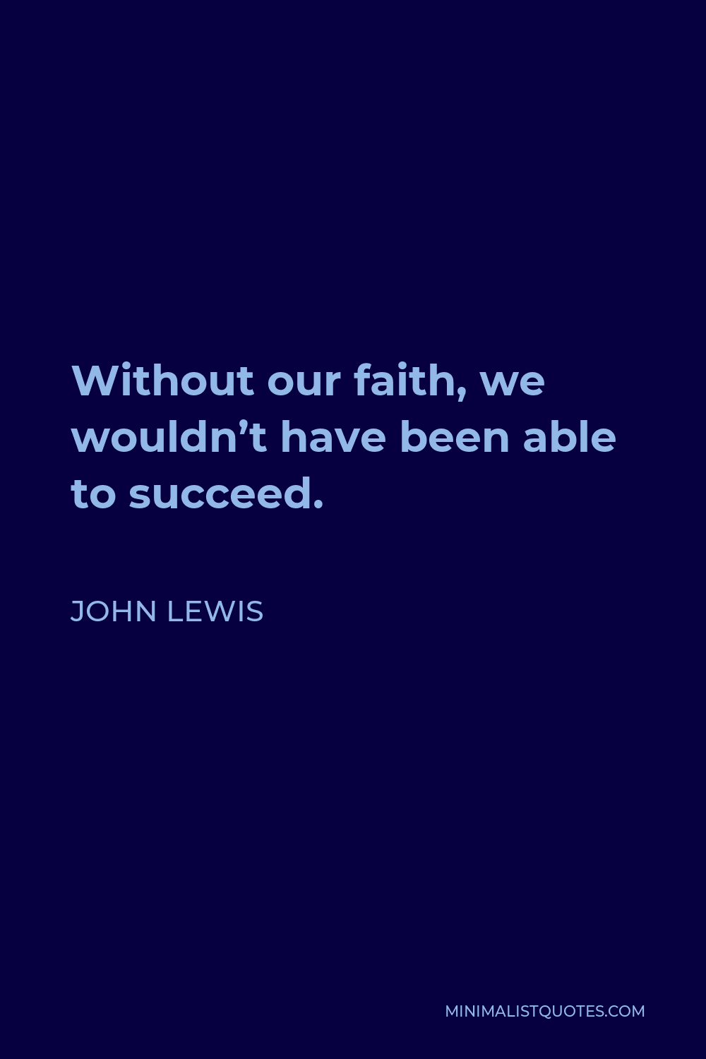 John Lewis Quote - Without our faith, we wouldn’t have been able to succeed.