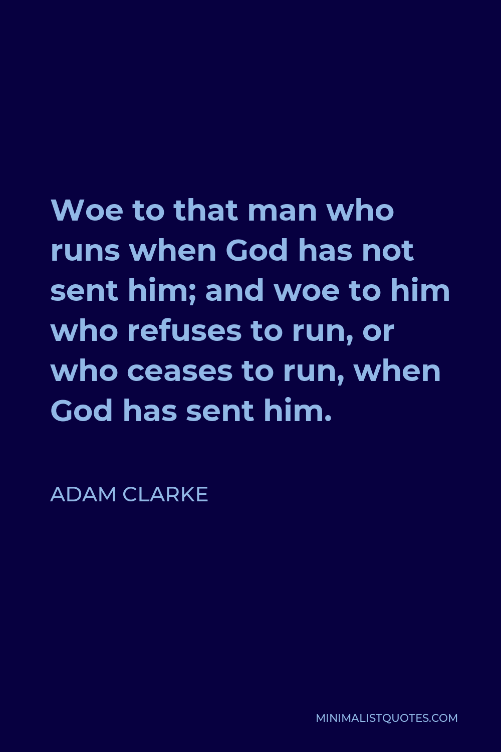 Adam Clarke Quote - Woe to that man who runs when God has not sent him; and woe to him who refuses to run, or who ceases to run, when God has sent him.