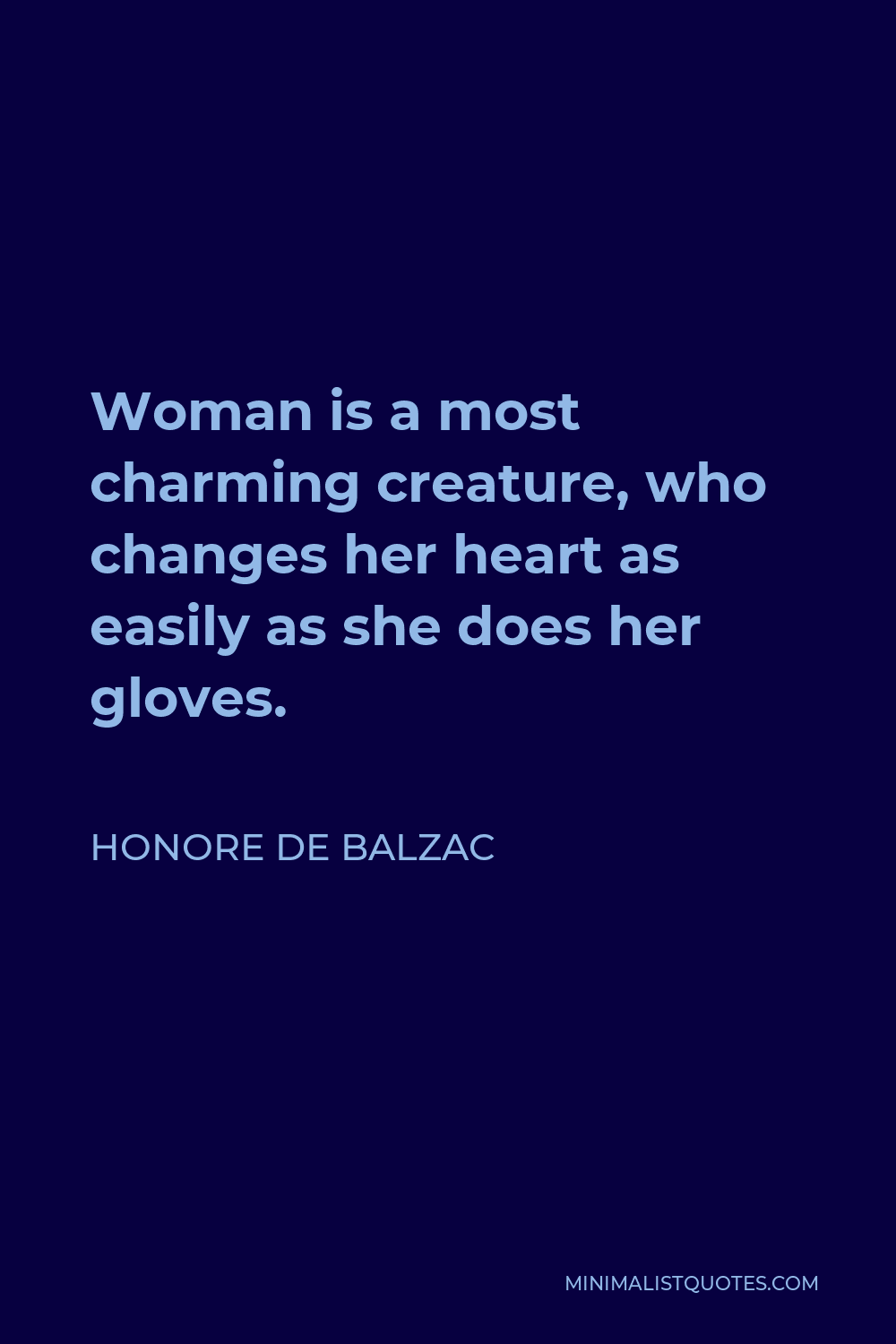 Honore de Balzac Quote - Woman is a most charming creature, who changes her heart as easily as she does her gloves.