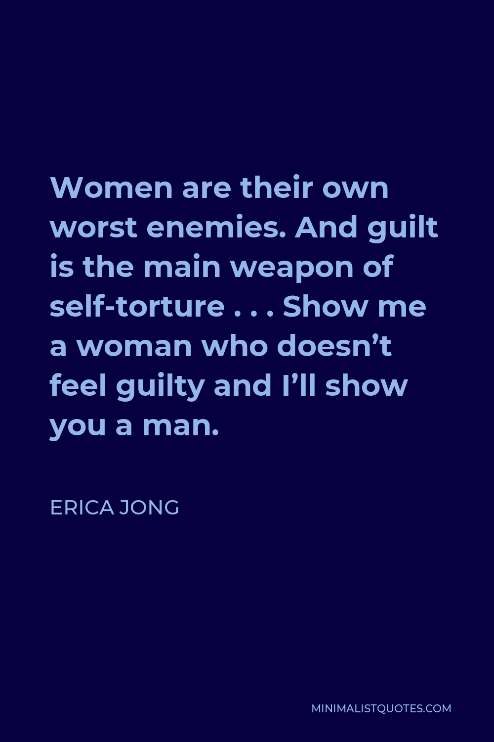 Erica Jong Quote - Women are their own worst enemies. And guilt is the main weapon of self-torture . . . Show me a woman who doesn’t feel guilty and I’ll show you a man.