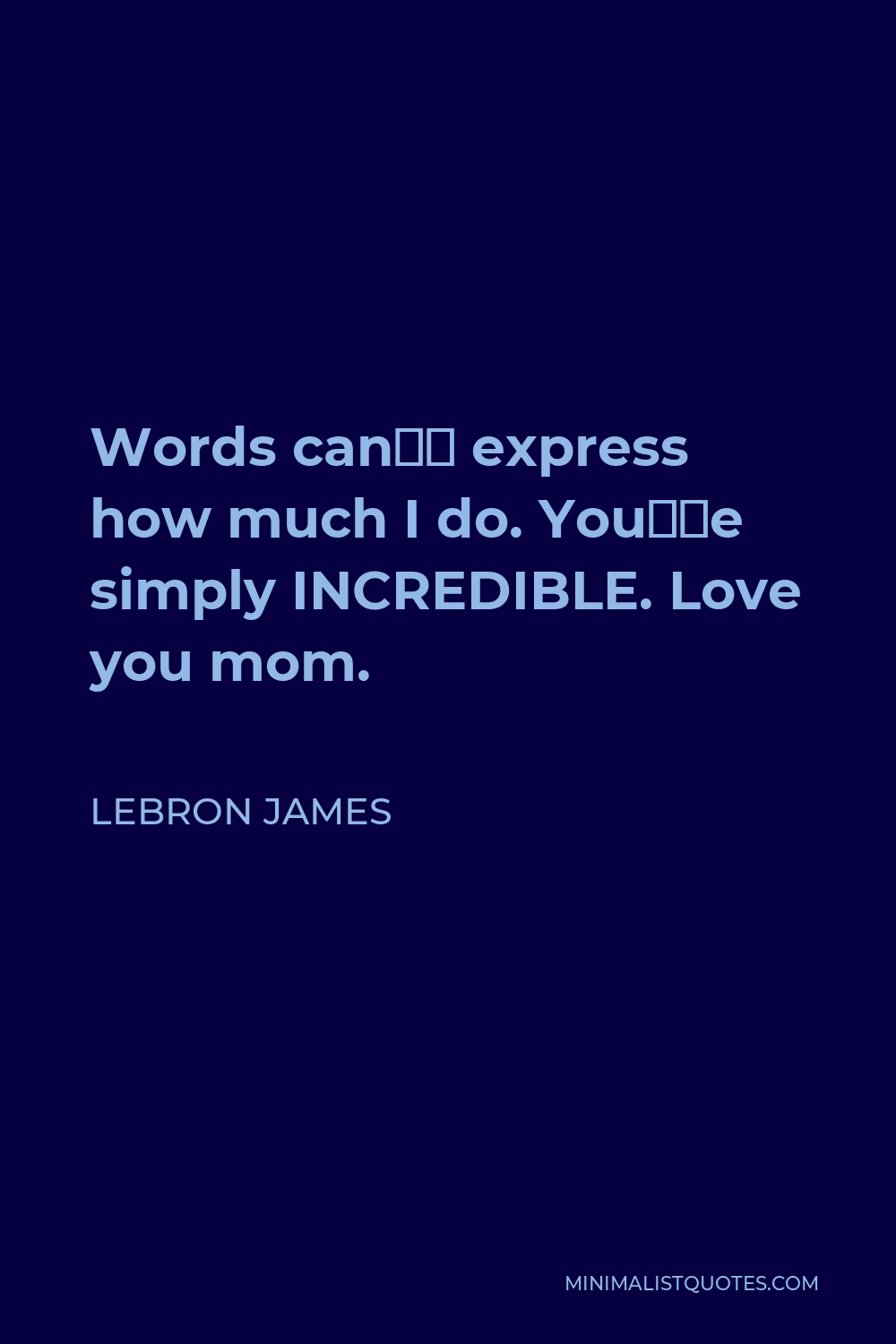 LeBron James Quote: Words can't express how much I do. You're simply  INCREDIBLE. Love you mom.