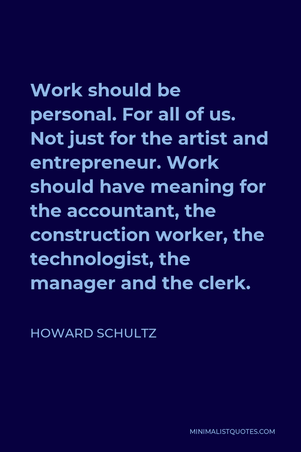 Howard Schultz Quote - Work should be personal. For all of us. Not just for the artist and entrepreneur. Work should have meaning for the accountant, the construction worker, the technologist, the manager and the clerk.