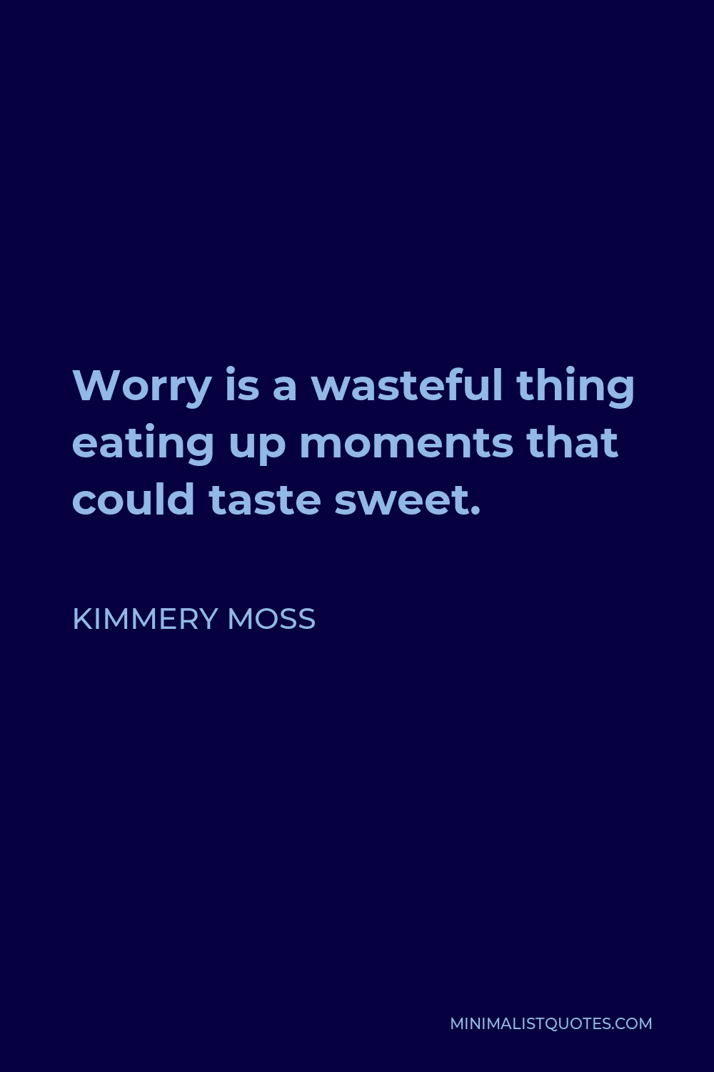 Kimmery Moss Quote - Worry is a wasteful thing eating up moments that could taste sweet.