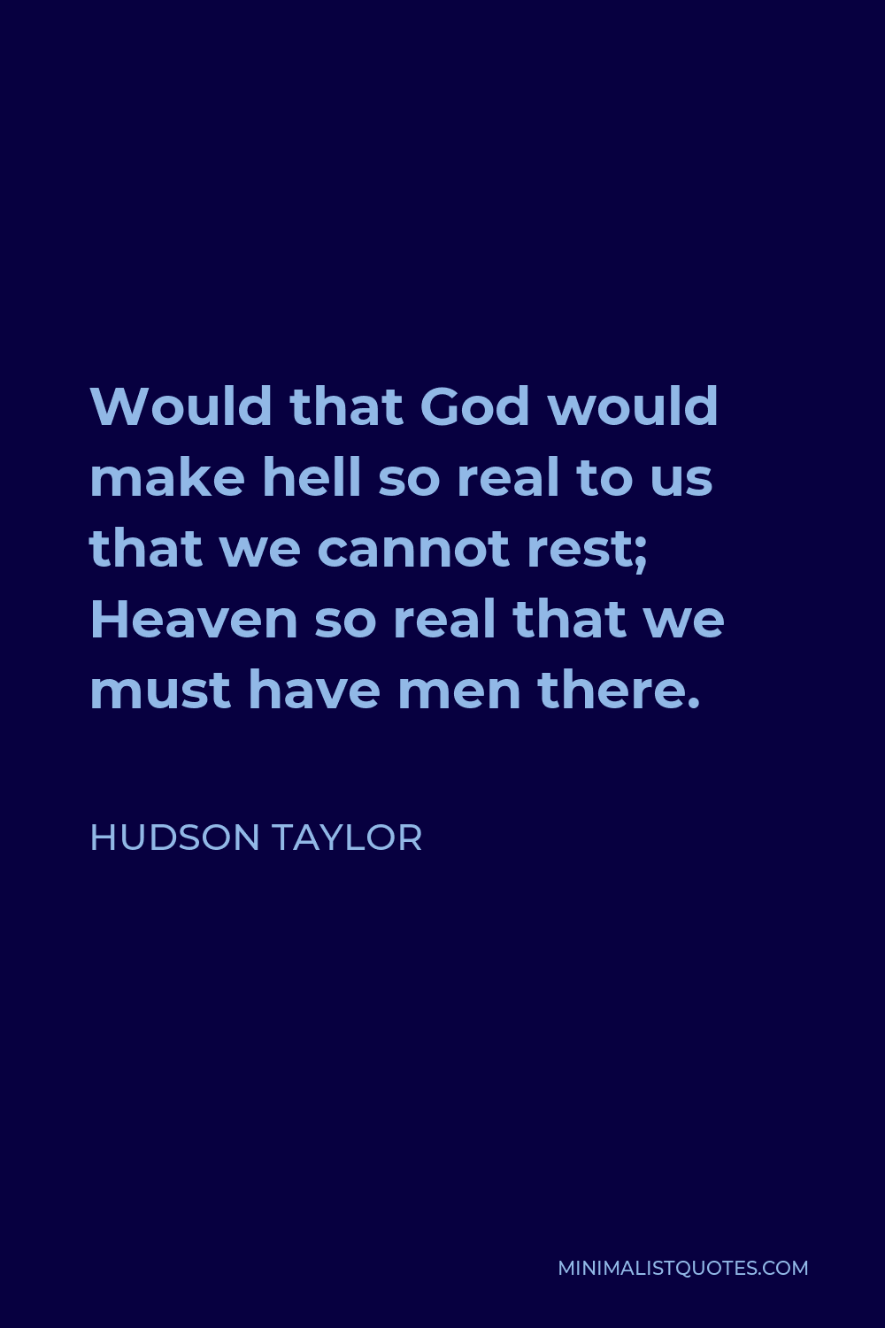Hudson Taylor Quote - Would that God would make hell so real to us that we cannot rest; Heaven so real that we must have men there.