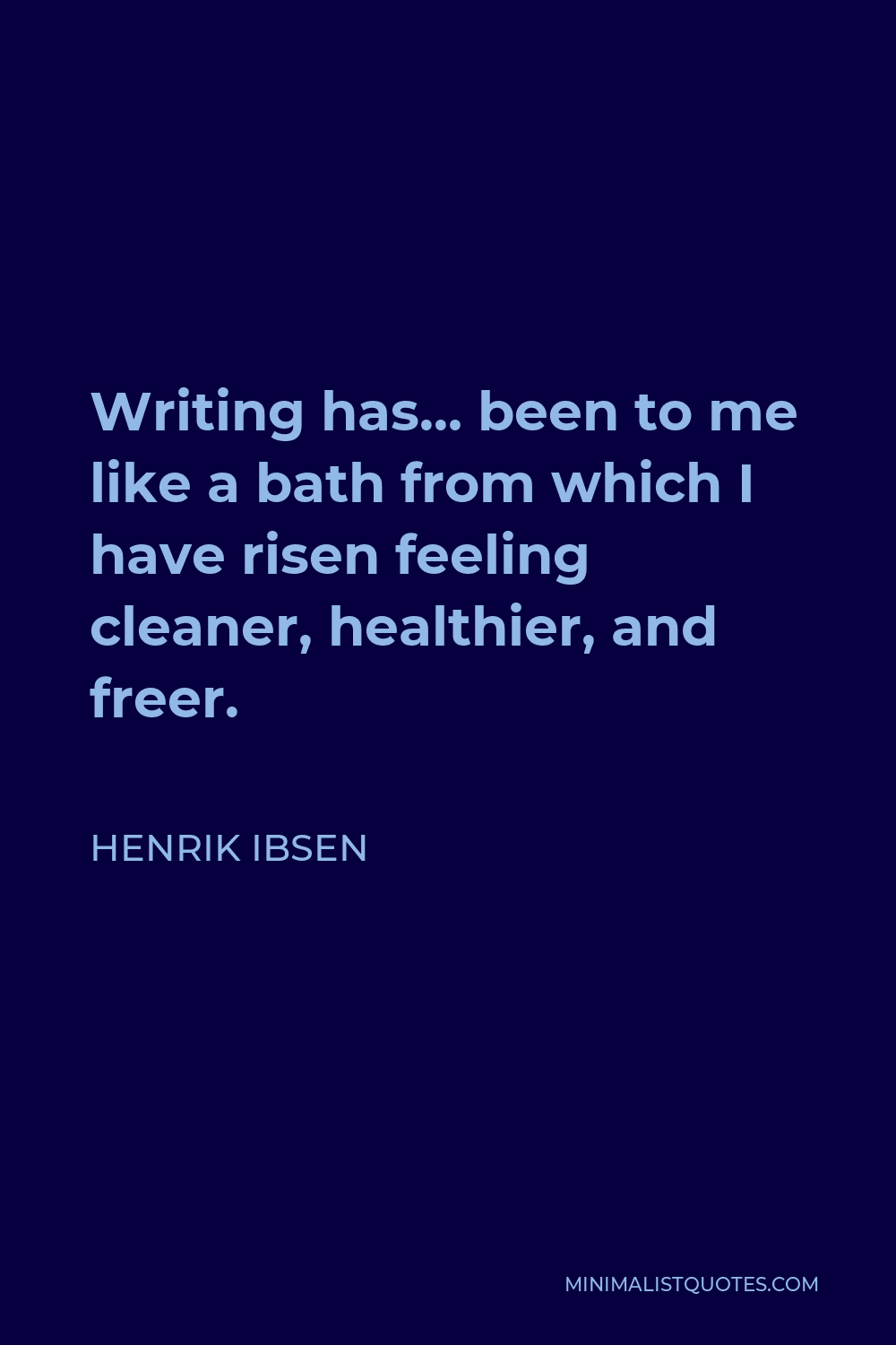 Henrik Ibsen Quote - Writing has… been to me like a bath from which I have risen feeling cleaner, healthier, and freer.