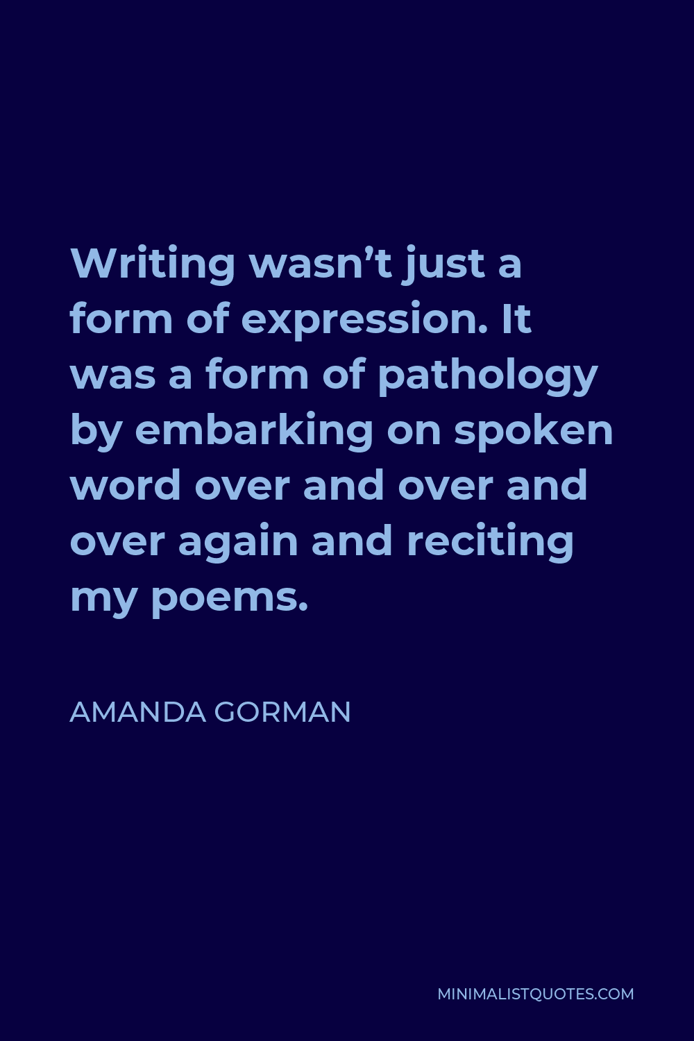 Amanda Gorman Quote - Writing wasn’t just a form of expression. It was a form of pathology by embarking on spoken word over and over and over again and reciting my poems.
