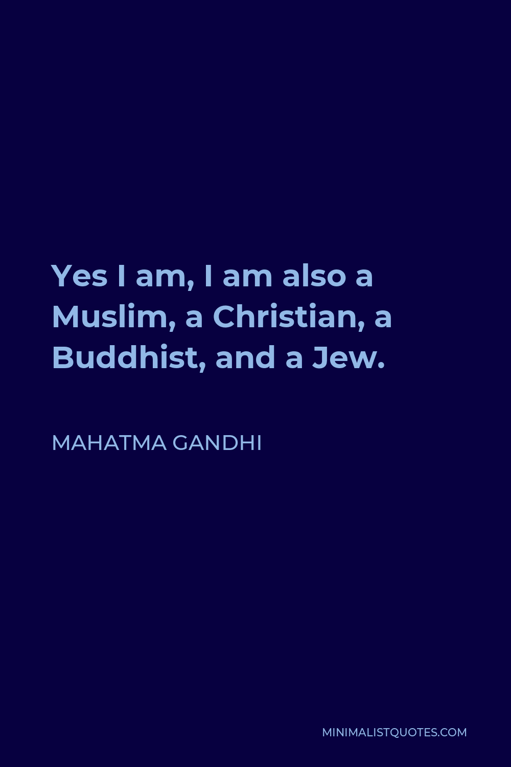 Mahatma Gandhi Quote - Yes I am, I am also a Muslim, a Christian, a Buddhist, and a Jew.