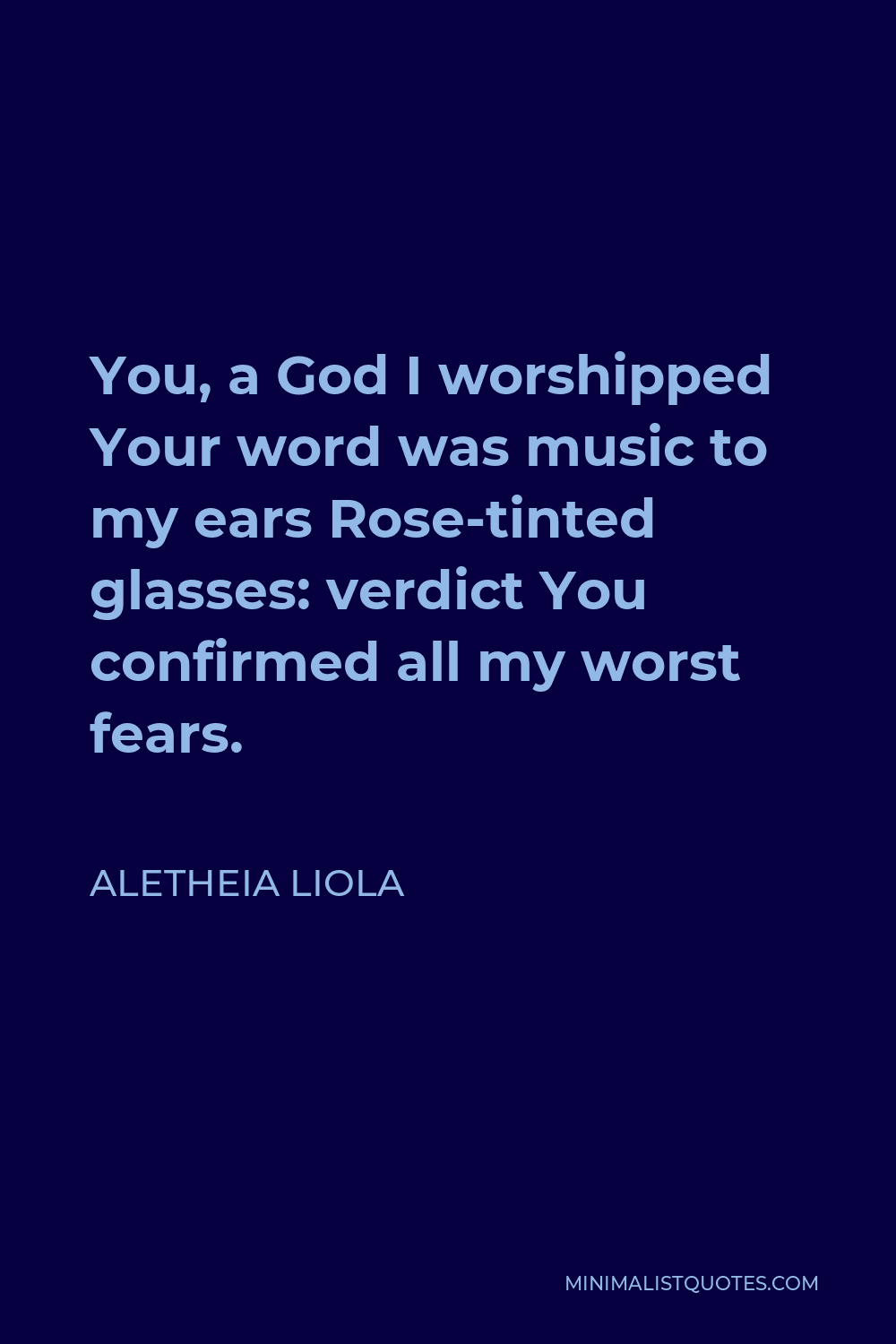 Aletheia Liola Quote - You, a God I worshipped Your word was music to my ears Rose-tinted glasses: verdict You confirmed all my worst fears.