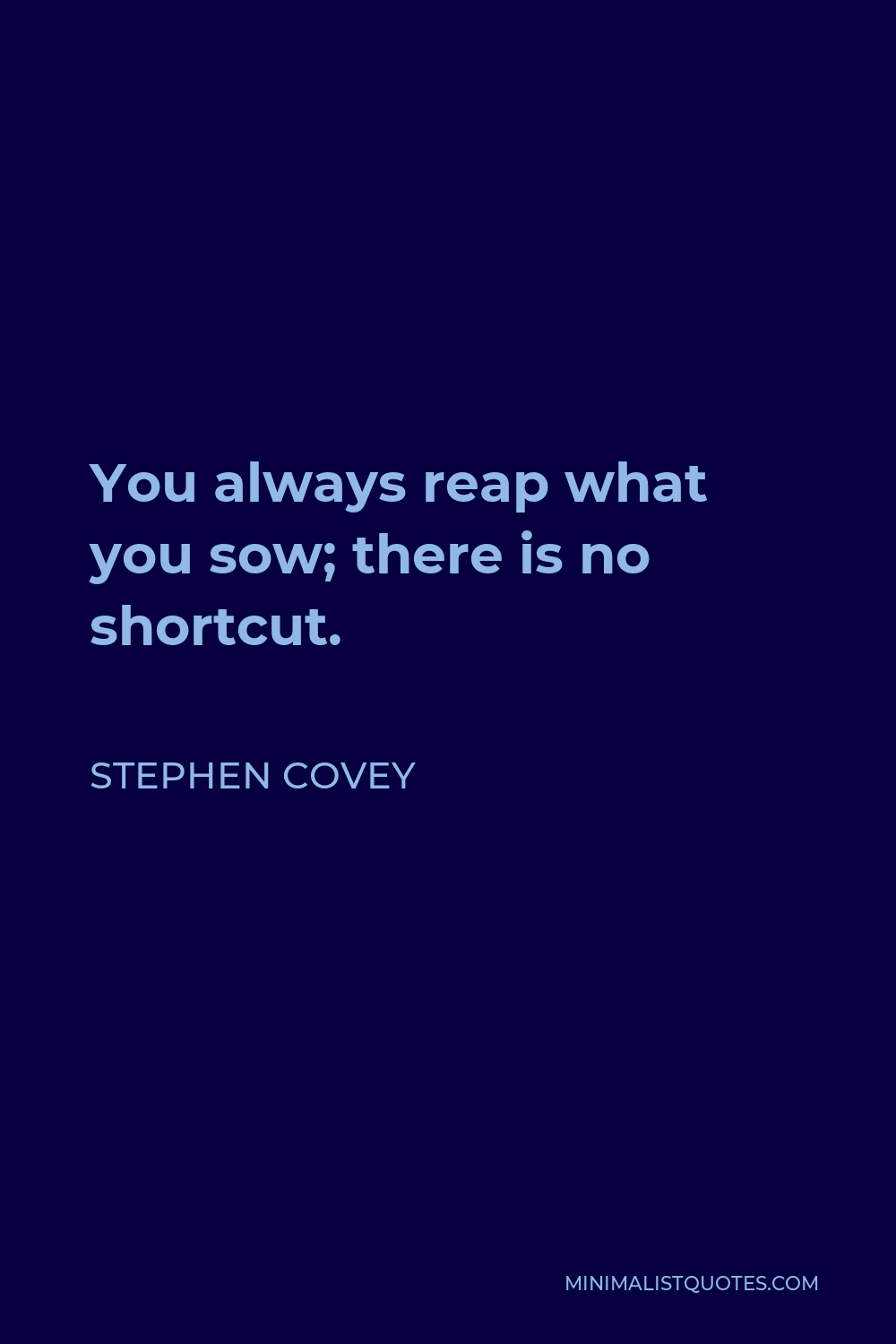 Stephen Covey Quote - You always reap what you sow; there is no shortcut.