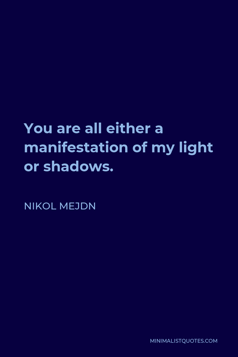 Nikol Mejdn Quote - You are all either a manifestation of my light or shadows.
