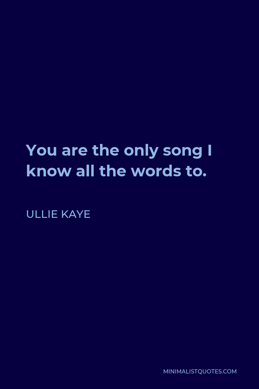 Ullie Kaye Quote - You are the only song I know all the words to.