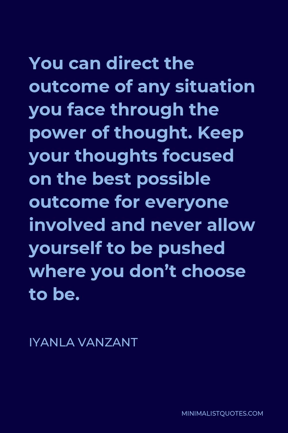 Iyanla Vanzant Quote - You can direct the outcome of any situation you face through the power of thought. Keep your thoughts focused on the best possible outcome for everyone involved and never allow yourself to be pushed where you don’t choose to be.