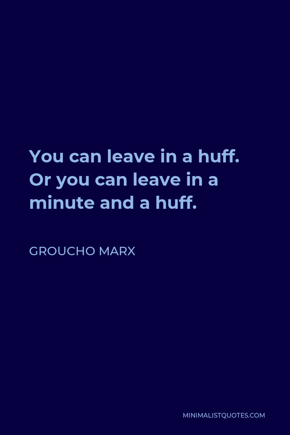 Groucho Marx Quote - You can leave in a huff. Or you can leave in a minute and a huff.