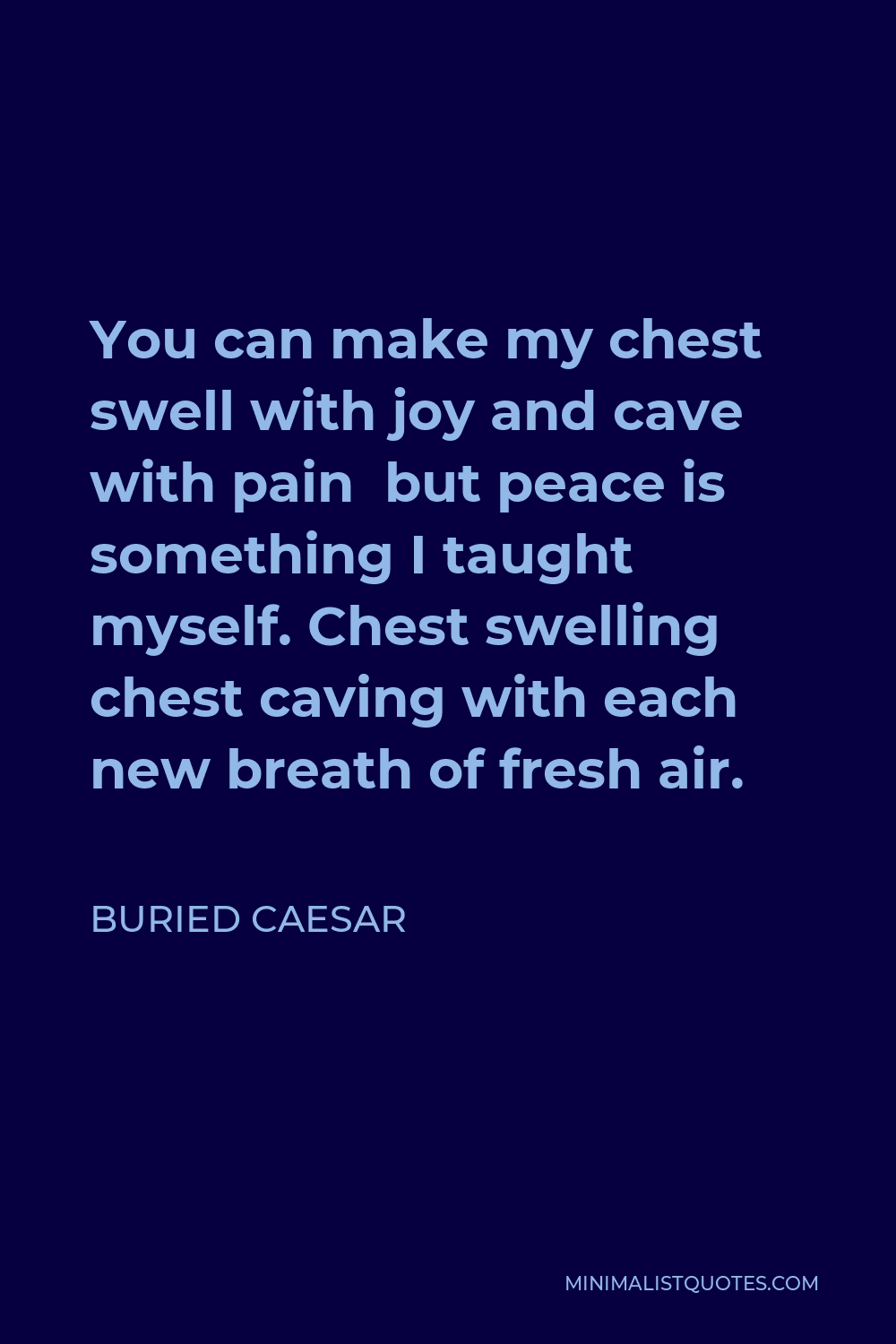 Buried Caesar Quote - You can make my chest swell with joy and cave with pain but peace is something I taught myself. Chest swelling chest caving with each new breath of fresh air.