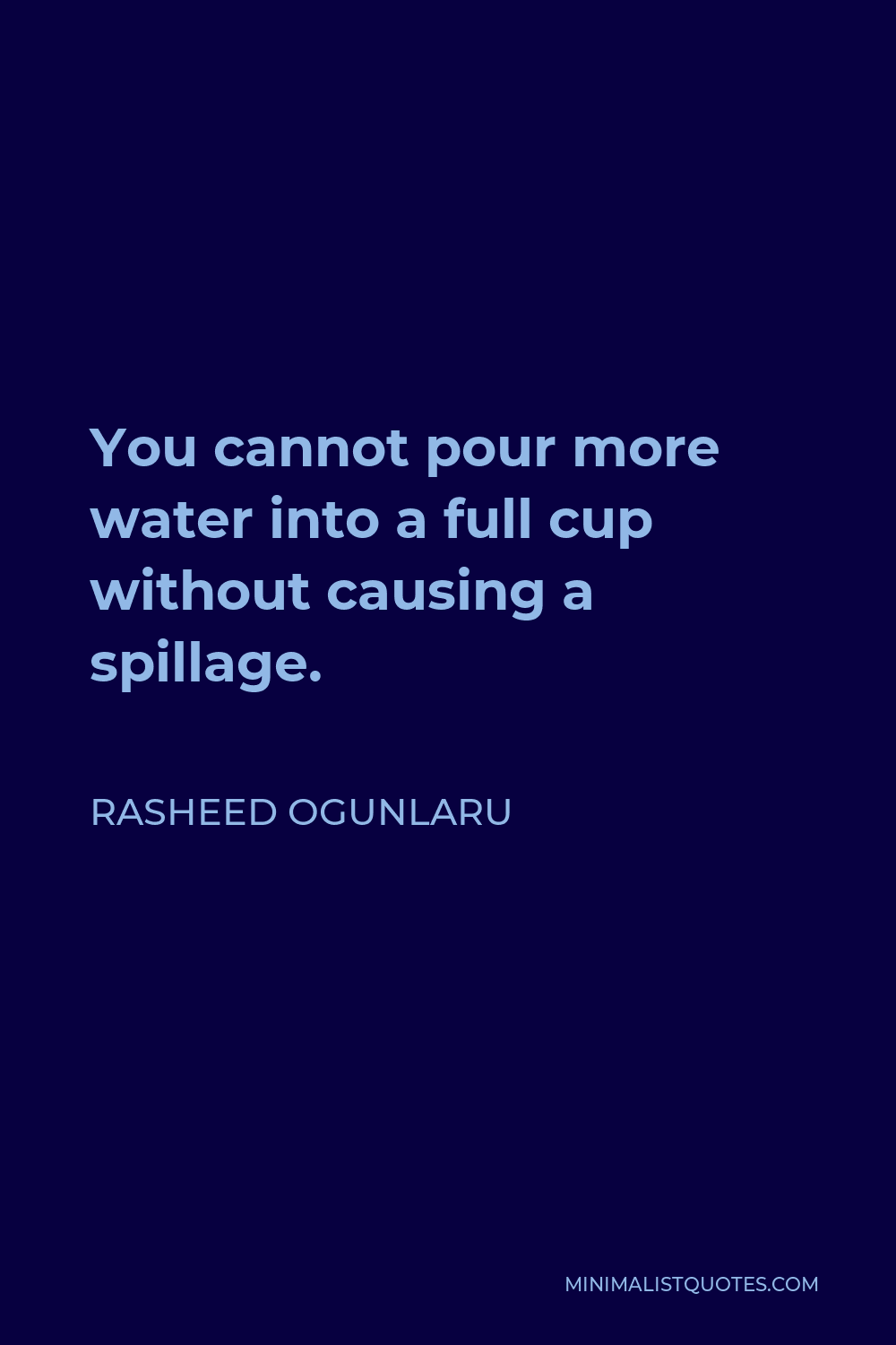 Rasheed Ogunlaru Quote - You cannot pour more water into a full cup without causing a spillage.
