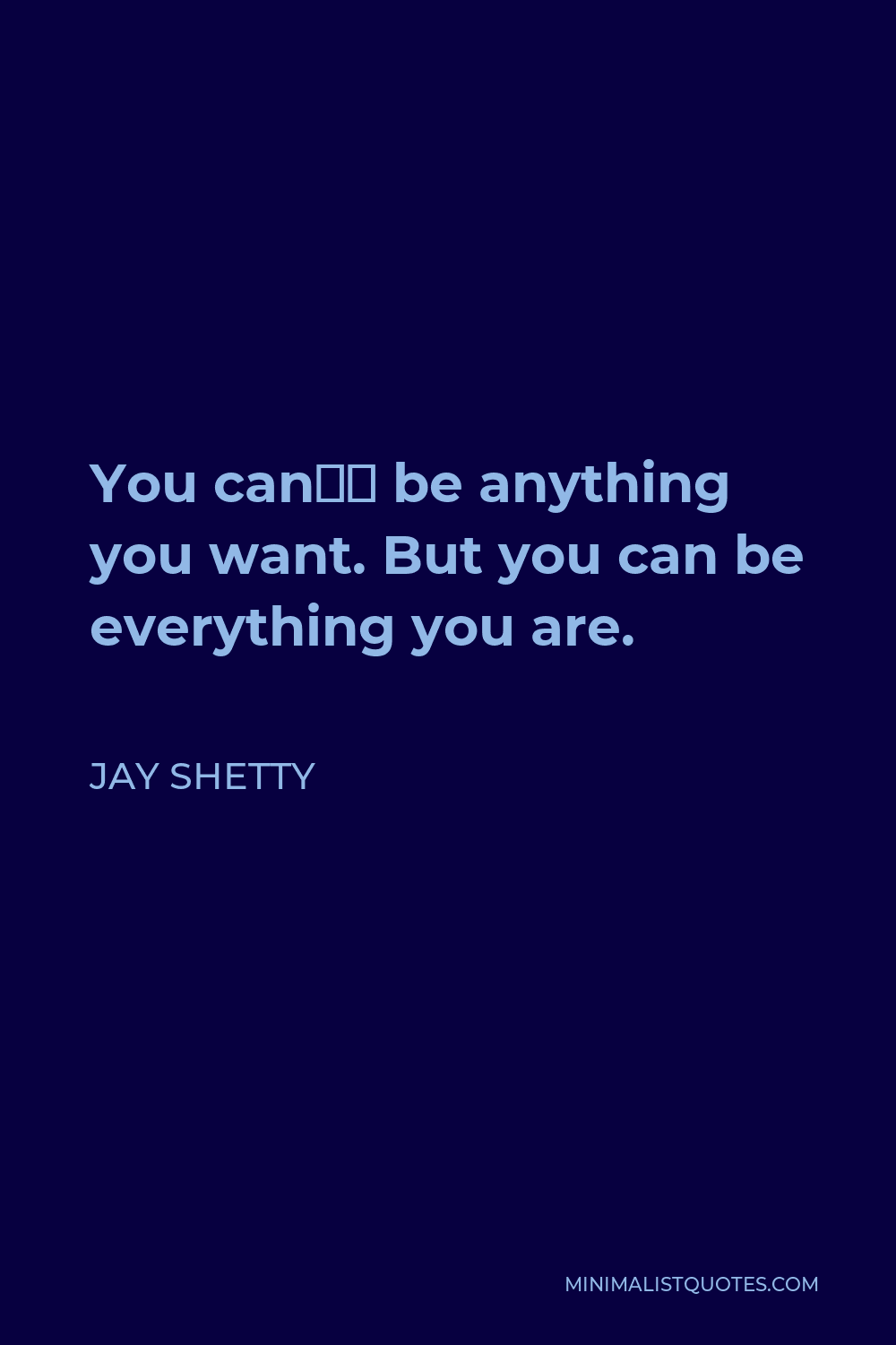 Jay Shetty Quote - You can’t be anything you want. But you can be everything you are.