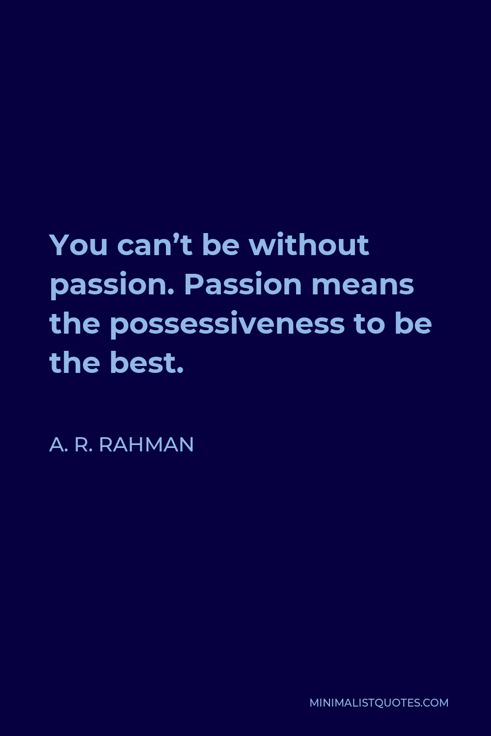 A. R. Rahman Quote - You can’t be without passion. Passion means the possessiveness to be the best.