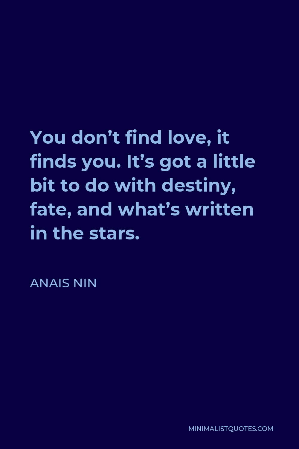 Anais Nin Quote - You don’t find love, it finds you. It’s got a little bit to do with destiny, fate, and what’s written in the stars.