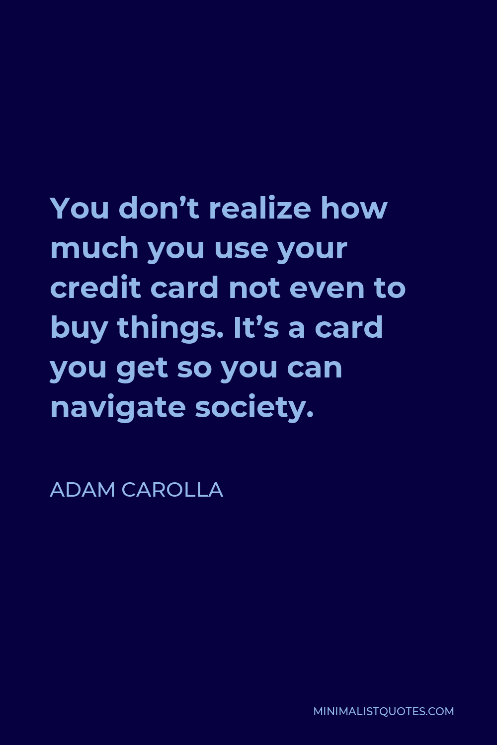 Adam Carolla Quote - You don’t realize how much you use your credit card not even to buy things. It’s a card you get so you can navigate society.