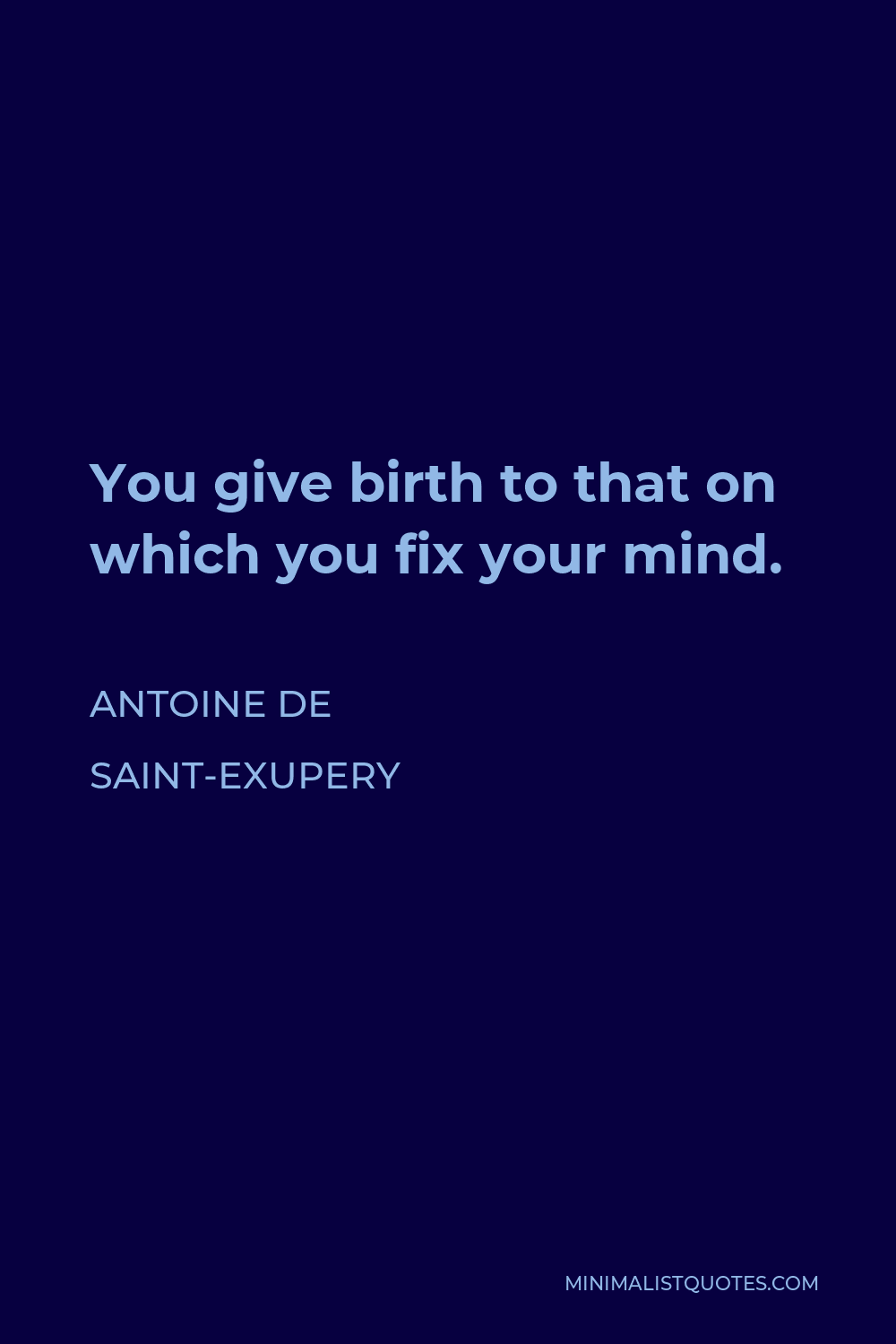 Antoine de Saint-Exupery Quote - You give birth to that on which you fix your mind.