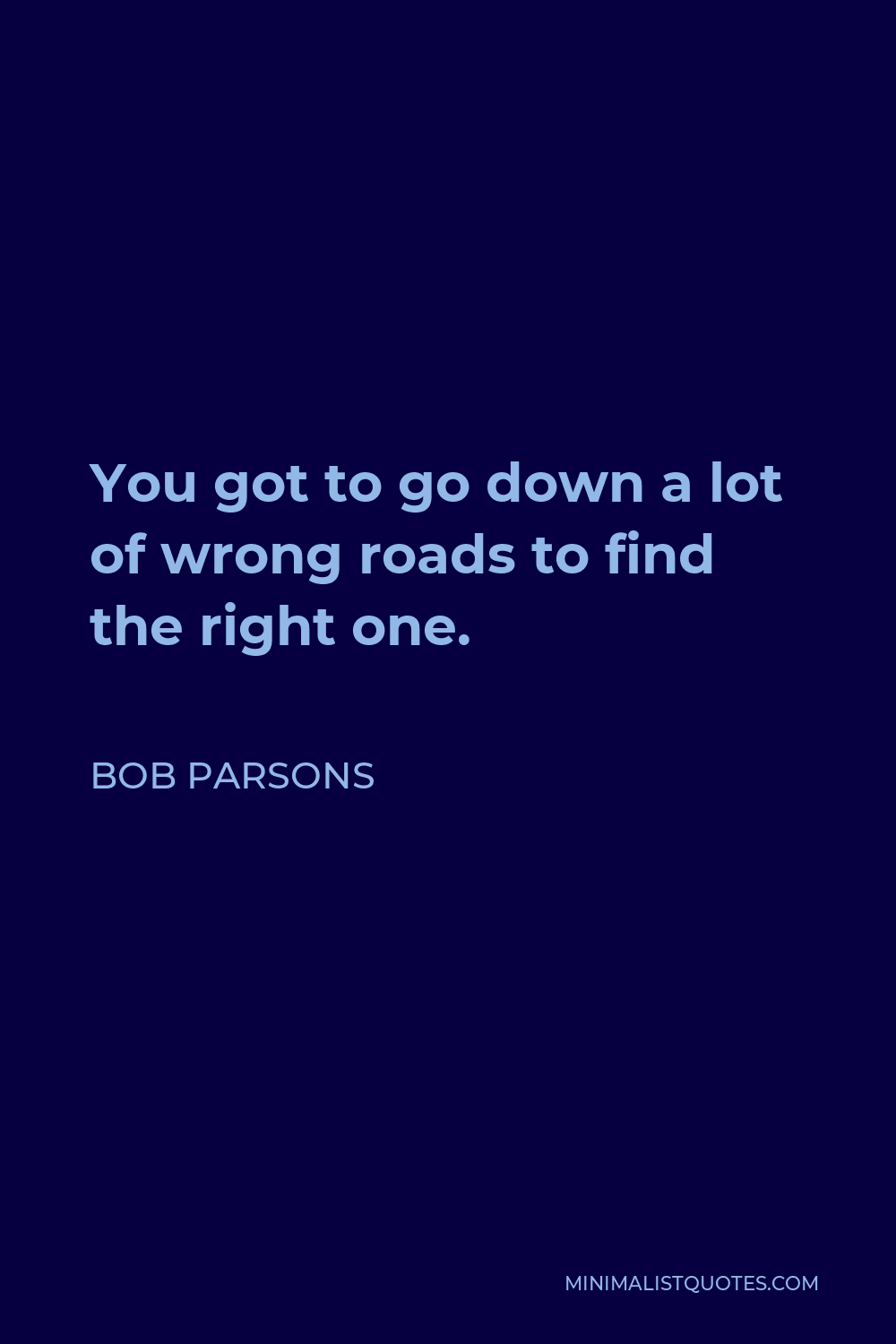 Bob Parsons Quote - You got to go down a lot of wrong roads to find the right one.