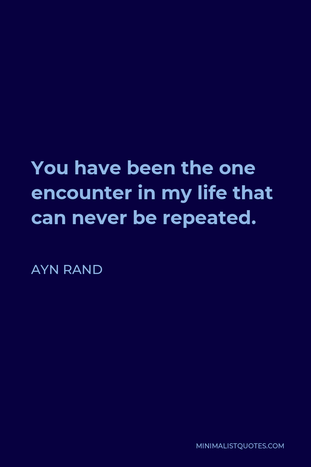 Ayn Rand Quote - You have been the one encounter in my life that can never be repeated.