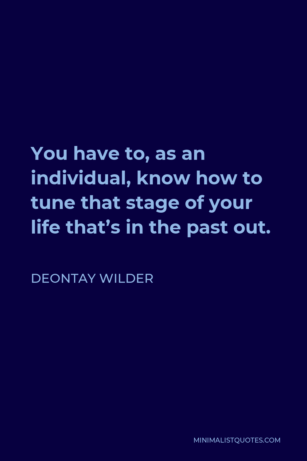 Deontay Wilder Quote - You have to, as an individual, know how to tune that stage of your life that’s in the past out.