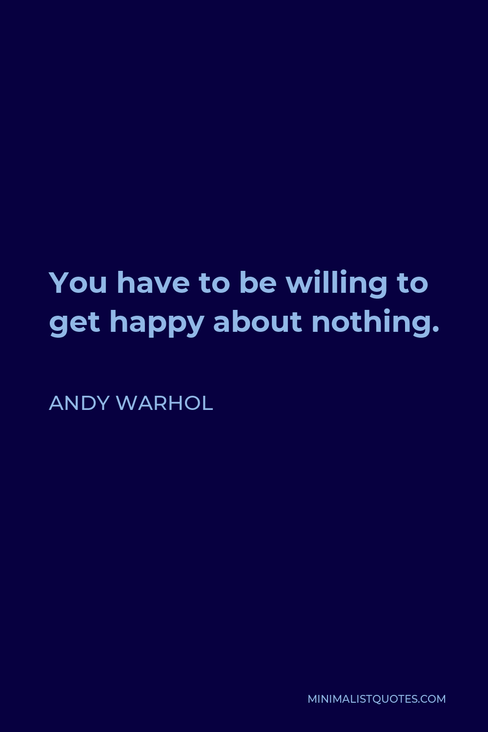 Andy Warhol Quote - You have to be willing to get happy about nothing.