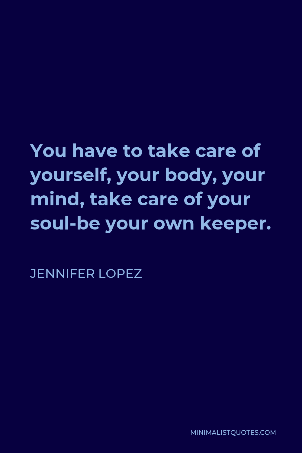 Jennifer Lopez Quote - You have to take care of yourself, your body, your mind, take care of your soul-be your own keeper.