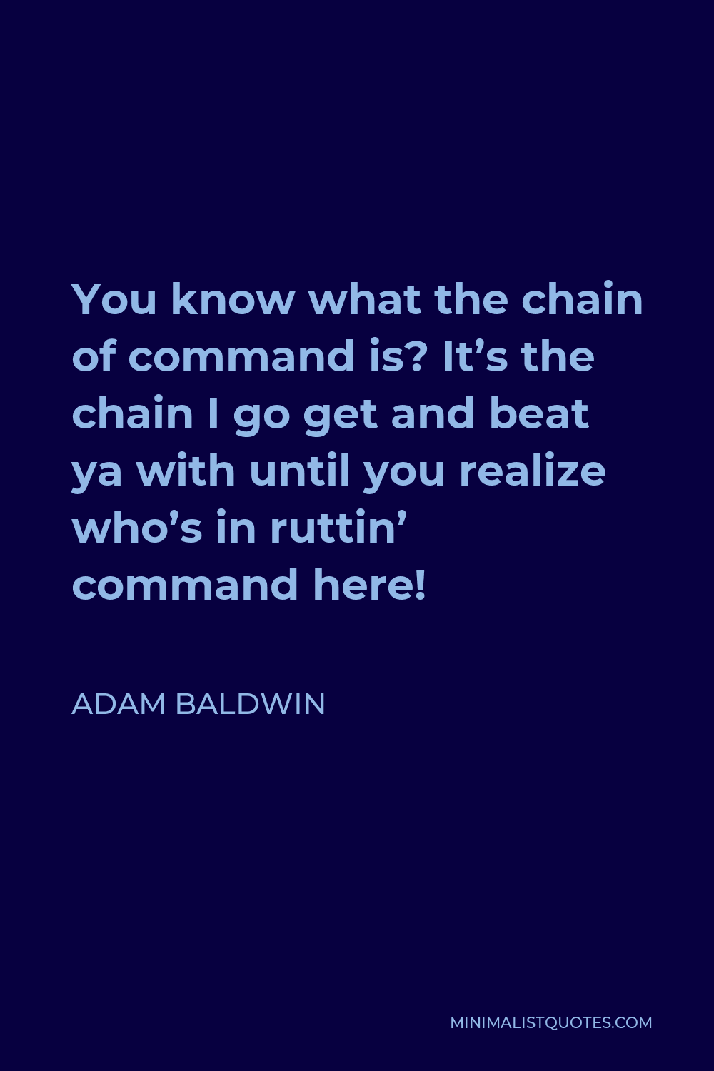 Adam Baldwin Quote - You know what the chain of command is? It’s the chain I go get and beat ya with until you realize who’s in ruttin’ command here!